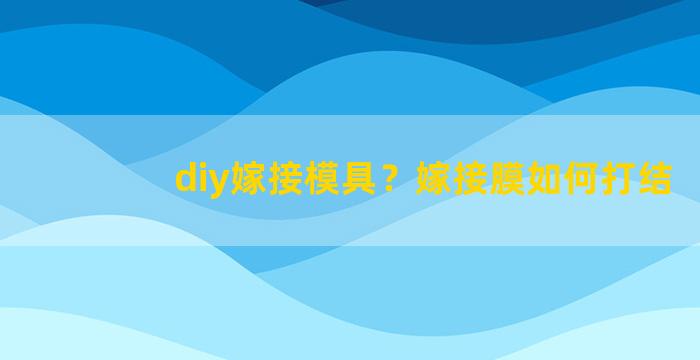 diy嫁接模具？嫁接膜如何打结