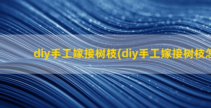 diy手工嫁接树枝(diy手工嫁接树枝怎么做)