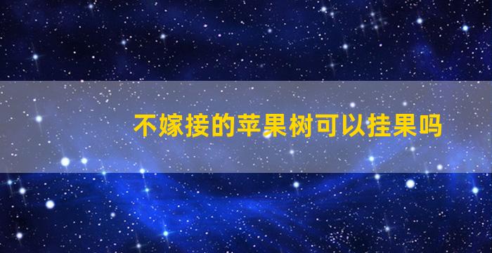 不嫁接的苹果树可以挂果吗