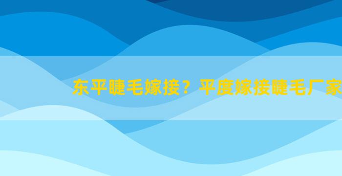 东平睫毛嫁接？平度嫁接睫毛厂家