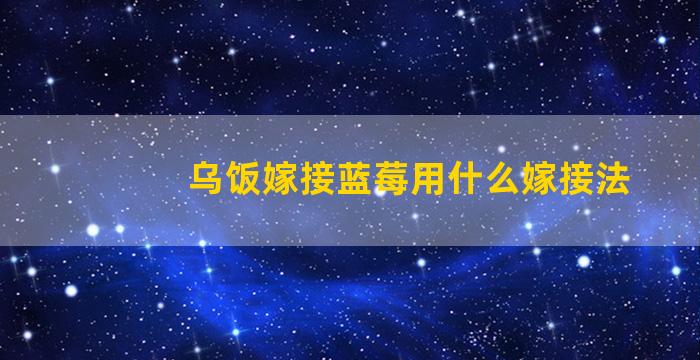 乌饭嫁接蓝莓用什么嫁接法