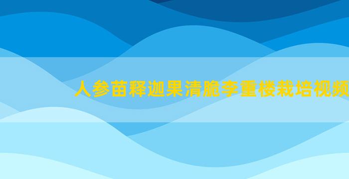 人参苗释迦果清脆李重楼栽培视频