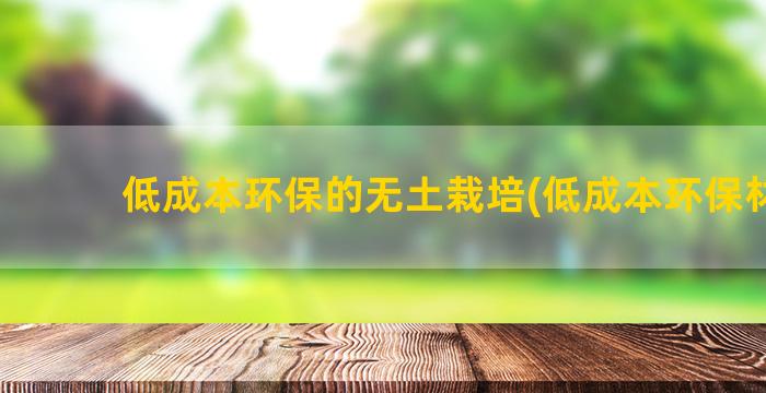 低成本环保的无土栽培(低成本环保材料)