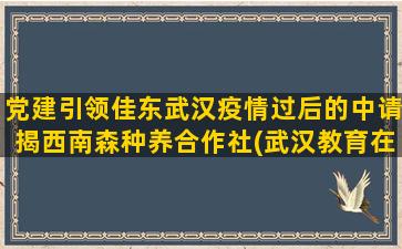 党建引领佳东武汉疫情过后的中请揭西南森种养合作社(武汉教育在行动)