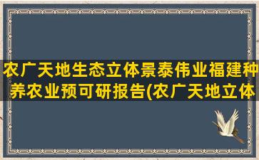 农广天地生态立体景泰伟业福建种养农业预可研报告(农广天地立体养殖技术)