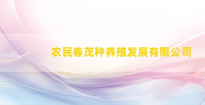 农民春茂种养殖发展有限公司