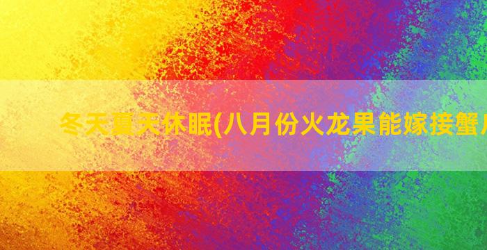 冬天夏天休眠(八月份火龙果能嫁接蟹爪兰吗)