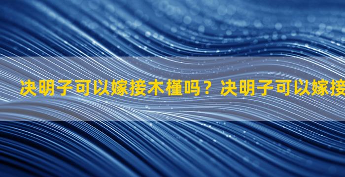 决明子可以嫁接木槿吗？决明子可以嫁接木槿吗图片