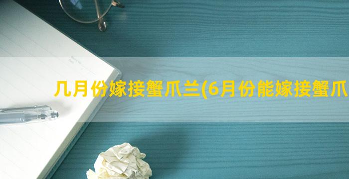 几月份嫁接蟹爪兰(6月份能嫁接蟹爪兰吗)