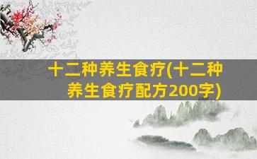 十二种养生食疗(十二种养生食疗配方200字)