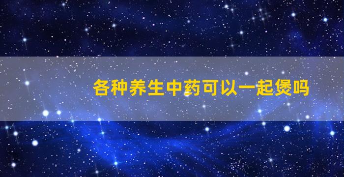 各种养生中药可以一起煲吗