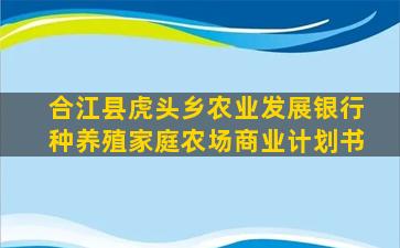 合江县虎头乡农业发展银行种养殖家庭农场商业计划书