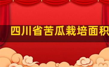 四川省苦瓜栽培面积多少