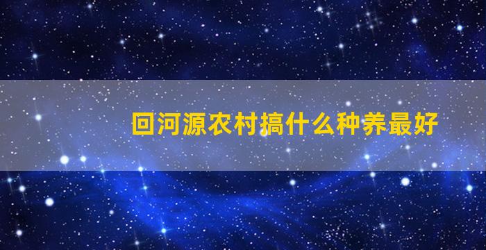 回河源农村搞什么种养最好