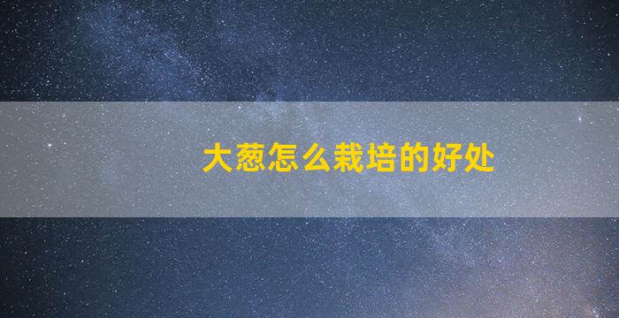 大葱怎么栽培的好处