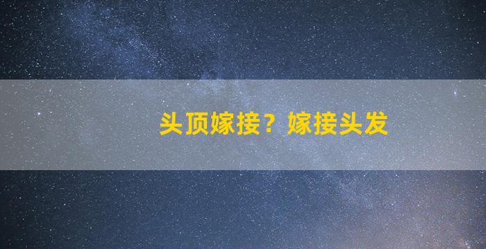 头顶嫁接？嫁接头发