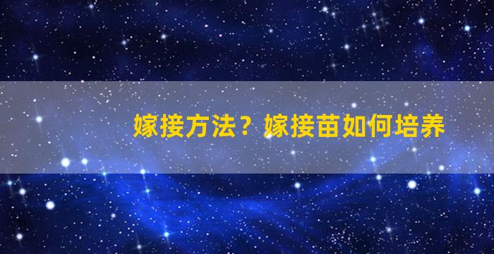 嫁接方法？嫁接苗如何培养