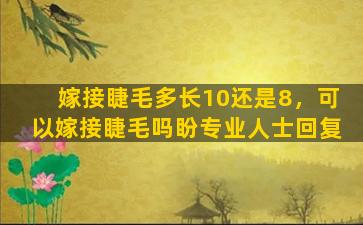 嫁接睫毛多长10还是8，可以嫁接睫毛吗盼专业人士回复