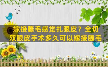 嫁接睫毛感觉扎眼皮？全切双眼皮手术多久可以嫁接睫毛