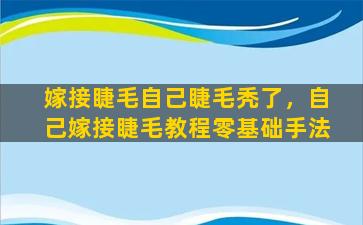 嫁接睫毛自己睫毛秃了，自己嫁接睫毛教程零基础手法