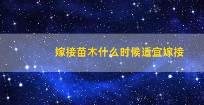 嫁接苗木什么时候适宜嫁接