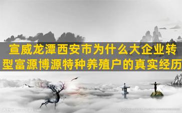 宣威龙潭西安市为什么大企业转型富源博源特种养殖户的真实经历