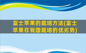 富士苹果的栽培方法(富士苹果在我国栽培的优劣势)