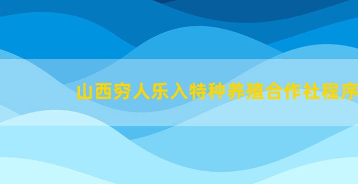 山西穷人乐入特种养殖合作社程序