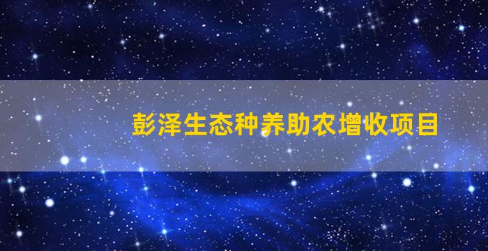 彭泽生态种养助农增收项目