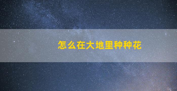 怎么在大地里种种花