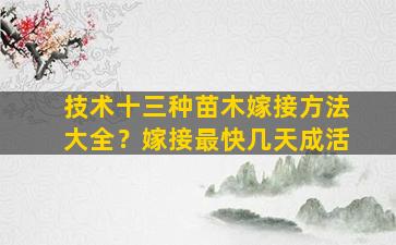 技术十三种苗木嫁接方法大全？嫁接最快几天成活