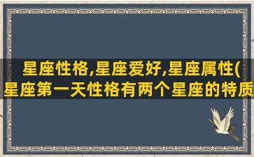 星座性格,星座爱好,星座属性(星座第一天性格有两个星座的特质吗)