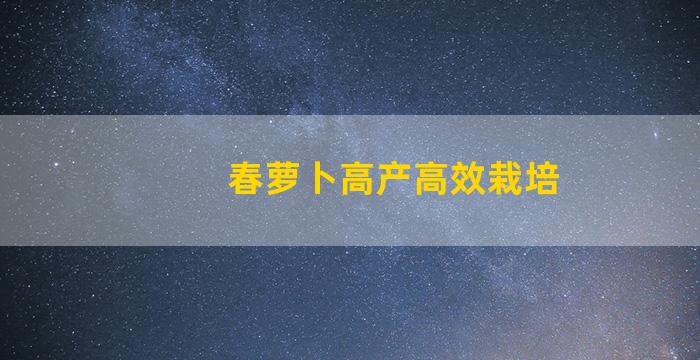 春萝卜高产高效栽培