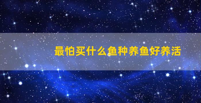 最怕买什么鱼种养鱼好养活