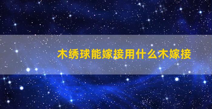 木绣球能嫁接用什么木嫁接