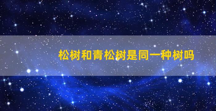 松树和青松树是同一种树吗