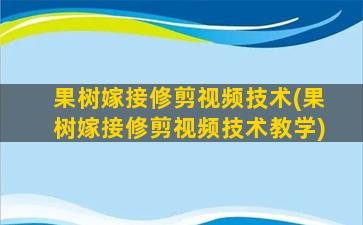 果树嫁接修剪视频技术(果树嫁接修剪视频技术教学)