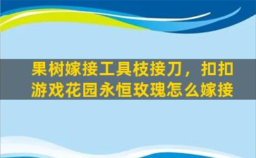 果树嫁接工具枝接刀，扣扣游戏花园永恒玫瑰怎么嫁接