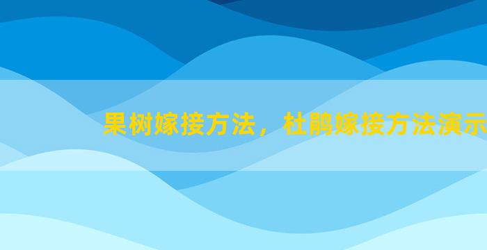 果树嫁接方法，杜鹃嫁接方法演示