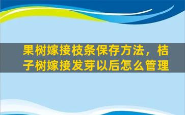 果树嫁接枝条保存方法，桔子树嫁接发芽以后怎么管理