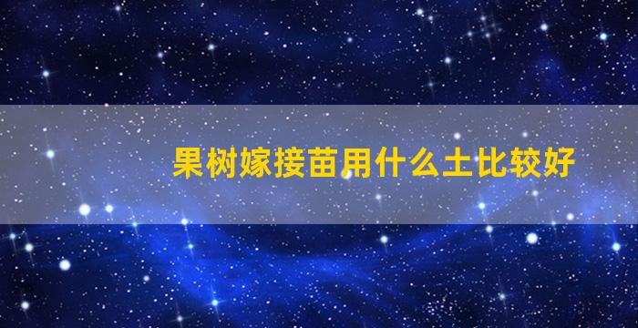 果树嫁接苗用什么土比较好