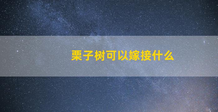 栗子树可以嫁接什么