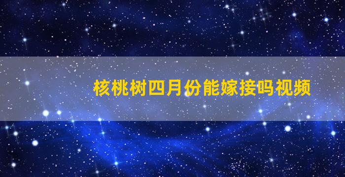 核桃树四月份能嫁接吗视频