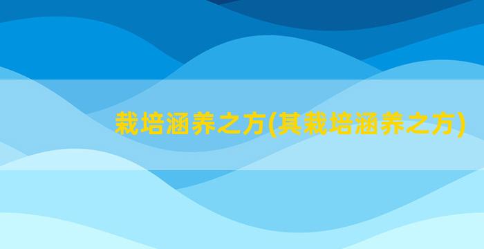 栽培涵养之方(其栽培涵养之方)