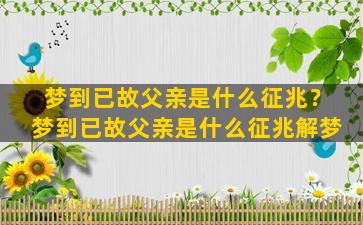 梦到已故父亲是什么征兆？梦到已故父亲是什么征兆解梦