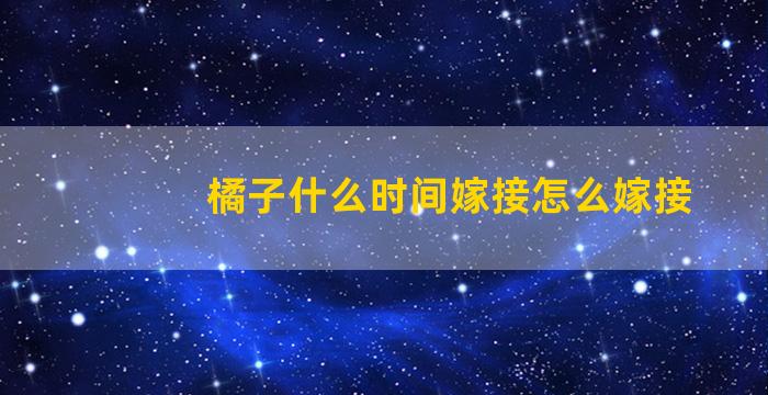 橘子什么时间嫁接怎么嫁接