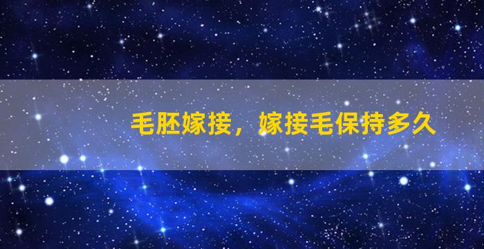 毛胚嫁接，嫁接毛保持多久