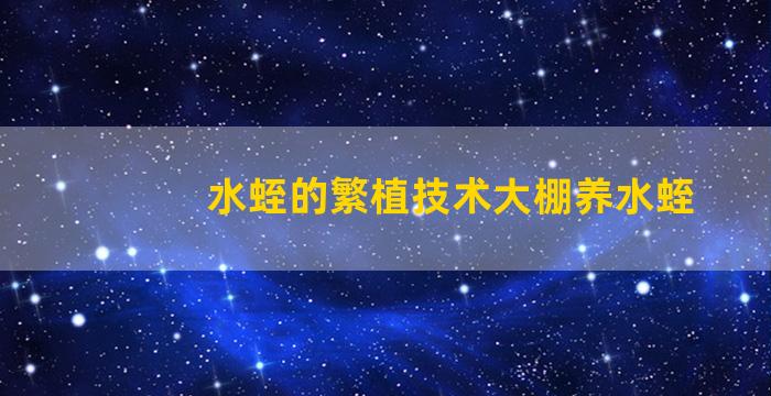 水蛭的繁植技术大棚养水蛭