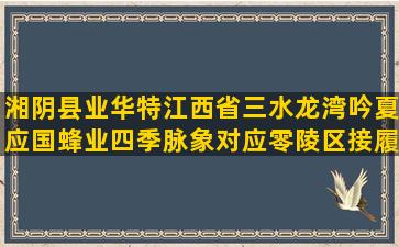 湘阴县业华特江西省三水龙湾吟夏应国蜂业四季脉象对应零陵区接履桥种养合作社