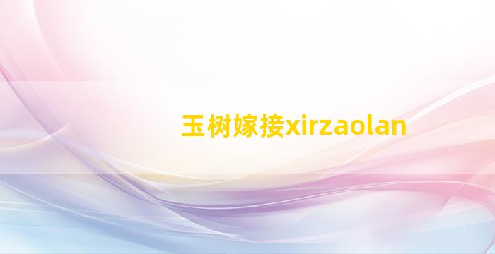 玉树嫁接xirzaolan